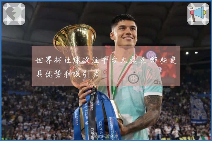 世界杯让球投注平台大盘点 哪些更具优势和吸引力