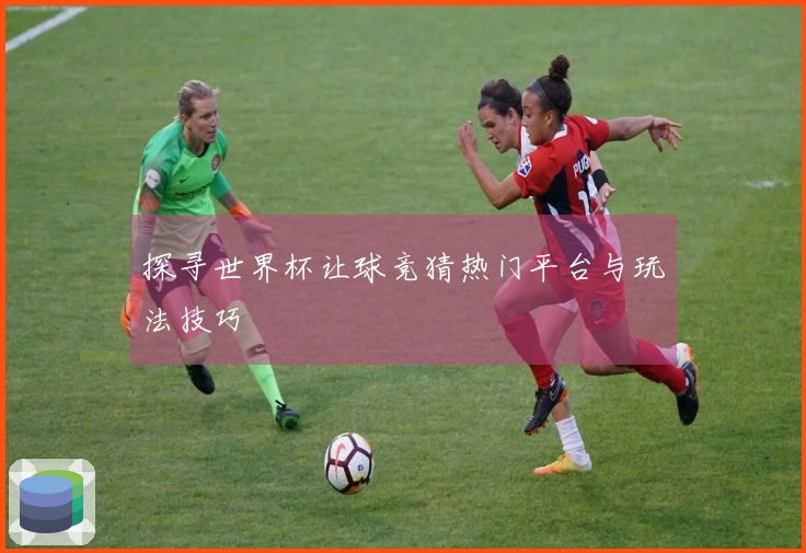 探寻世界杯让球竞猜热门平台与玩法技巧