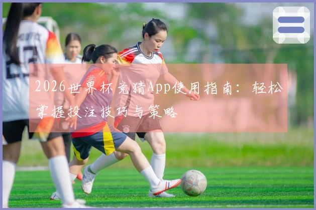 2026世界杯竞猜App使用指南：轻松掌握投注技巧与策略