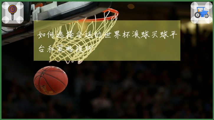 如何选择合适的世界杯滚球买球平台和策略技巧