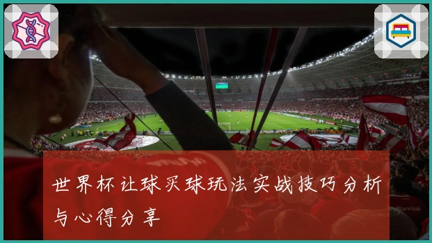 世界杯让球买球玩法实战技巧分析与心得分享