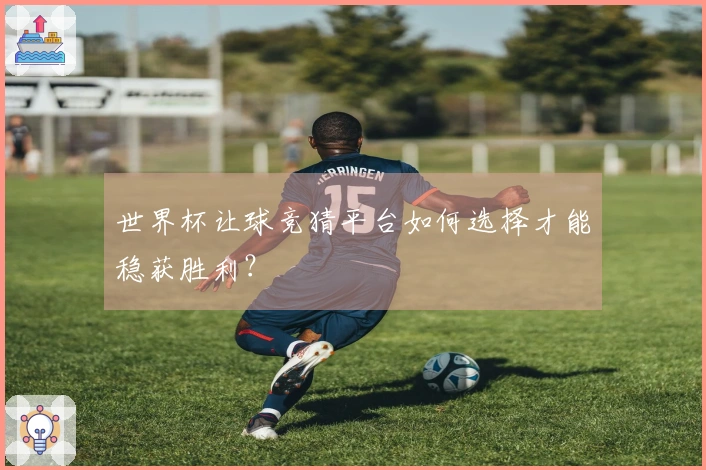 世界杯让球竞猜平台如何选择才能稳获胜利？