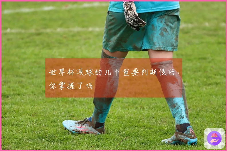 世界杯滚球的几个重要判断技巧，你掌握了吗