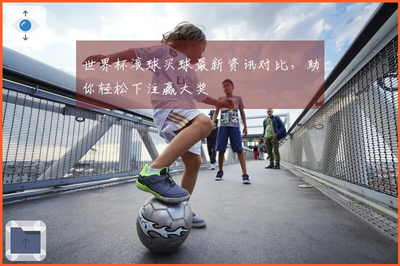 世界杯滚球买球最新资讯对比，助你轻松下注赢大奖